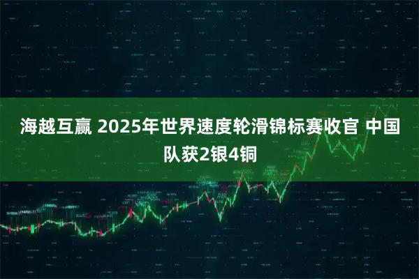海越互赢 2025年世界速度轮滑锦标赛收官&#32;中国队获2银4铜