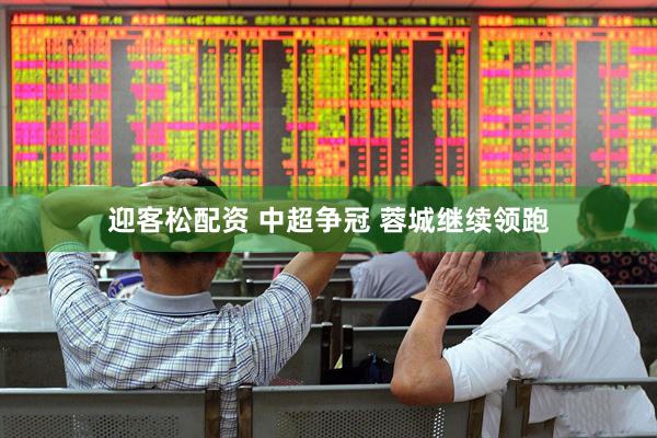 迎客松配资 中超争冠&#32;蓉城继续领跑