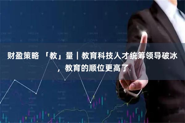 财盈策略 「教」量｜教育科技人才统筹领导破冰，教育的顺位更高了