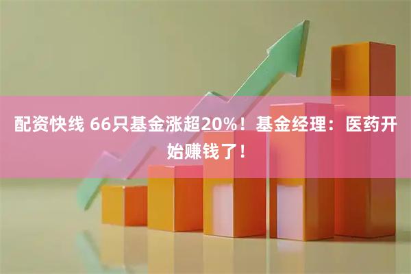 配资快线 66只基金涨超20%！基金经理：医药开始赚钱了！