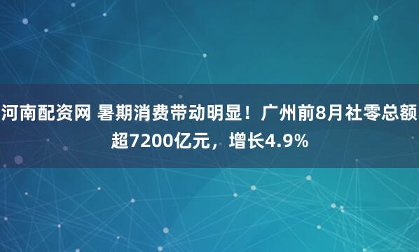 河南配资网 暑期消费带动明显！广州前8月社零总额超7200亿元，增长4.9%