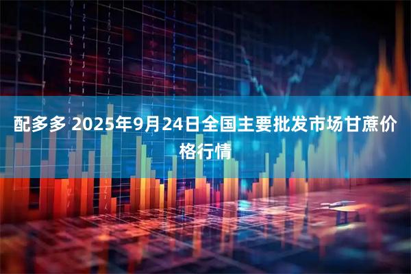 配多多 2025年9月24日全国主要批发市场甘蔗价格行情