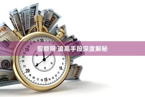 股顺网 追高手段深度解秘