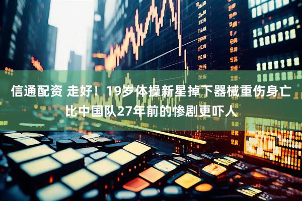 信通配资 走好！19岁体操新星掉下器械重伤身亡比中国队27年前的惨剧更吓人